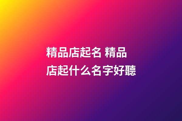 精品店起名 精品店起什么名字好聽-第1張-店鋪起名-玄機派